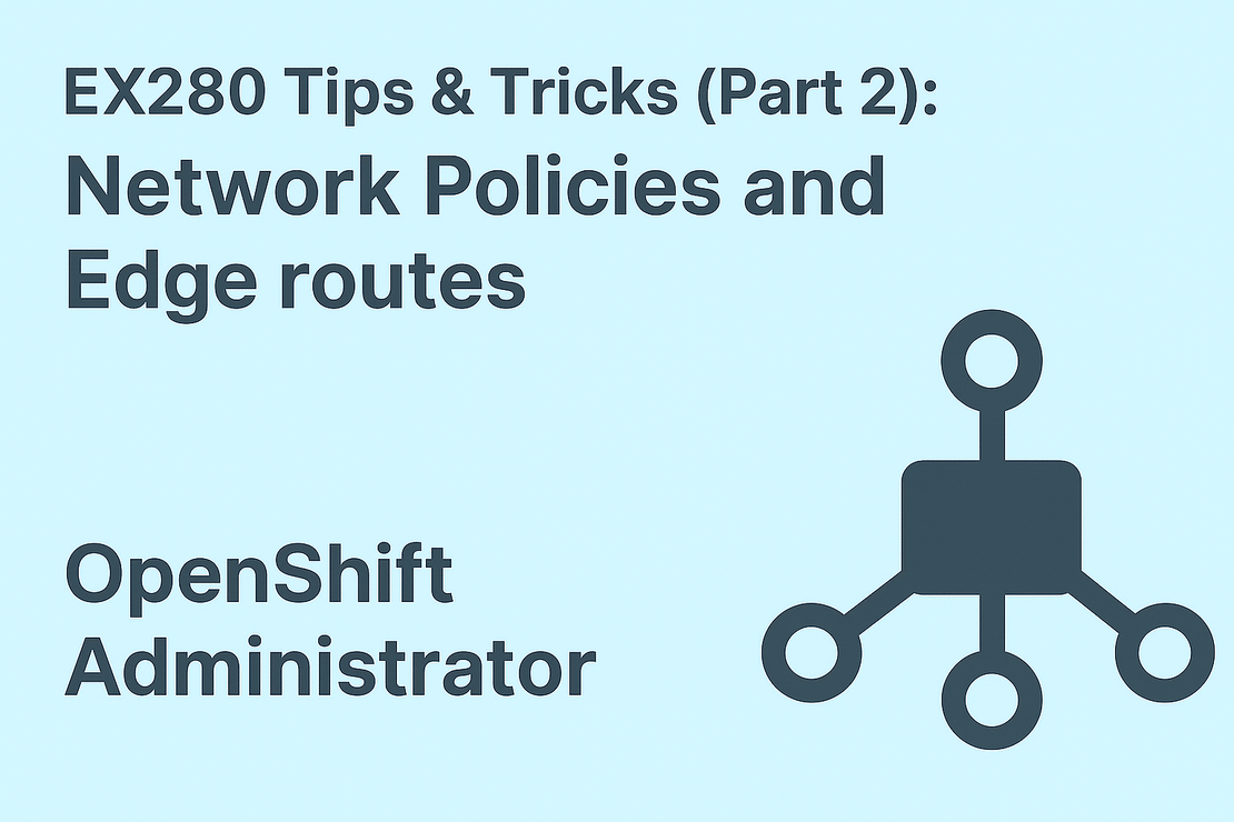 EX280 – OpenShift Administrator Tips & Tricks (Part 2): Network Policies and Edge Routes